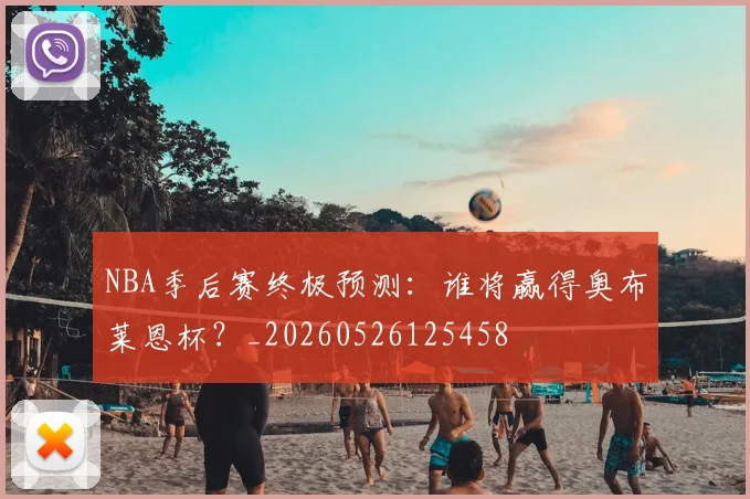 NBA季后赛终极预测：谁将赢得奥布莱恩杯？_20260526125458