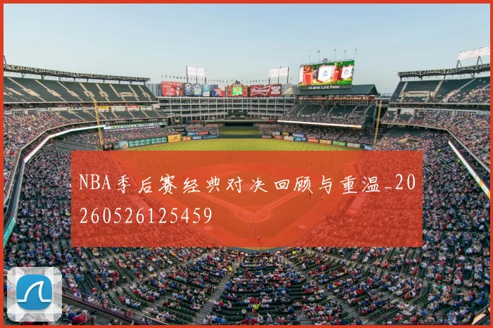 NBA季后赛经典对决回顾与重温_20260526125459