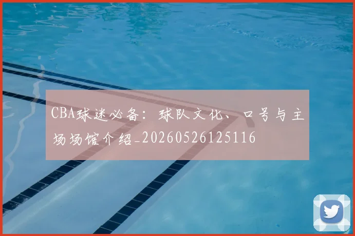 CBA球迷必备：球队文化、口号与主场场馆介绍_20260526125116