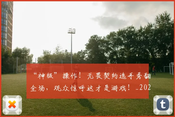 “神级”操作！无畏契约选手秀翻全场，观众惊呼这才是游戏！_20260702172749
