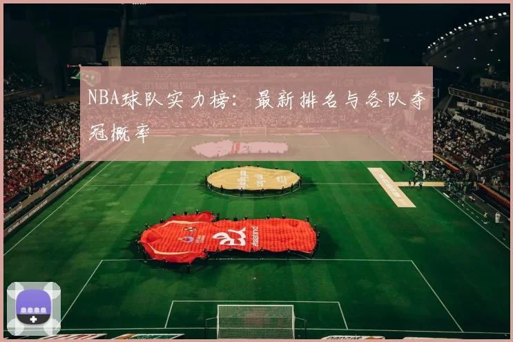 NBA球队实力榜：最新排名与各队夺冠概率