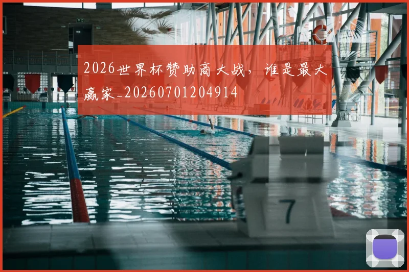 2026世界杯赞助商大战，谁是最大赢家_20260701204914
