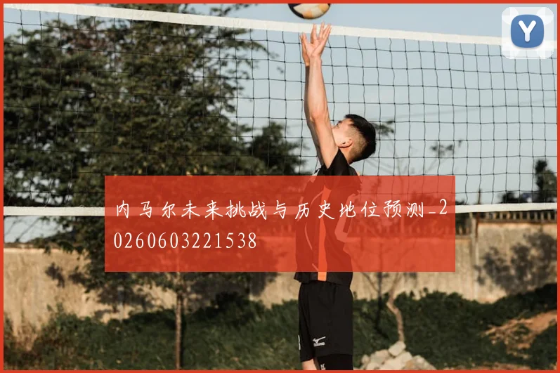 内马尔未来挑战与历史地位预测_20260603221538