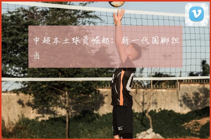 中超本土球员崛起：新一代国脚担当