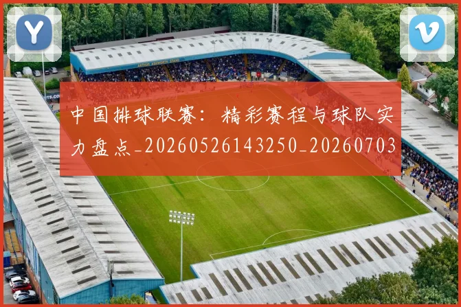 中国排球联赛：精彩赛程与球队实力盘点_20260526143250_20260703202740