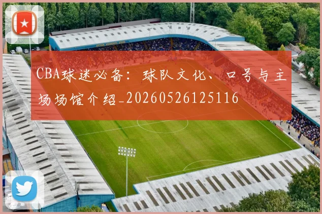 CBA球迷必备：球队文化、口号与主场场馆介绍_20260526125116
