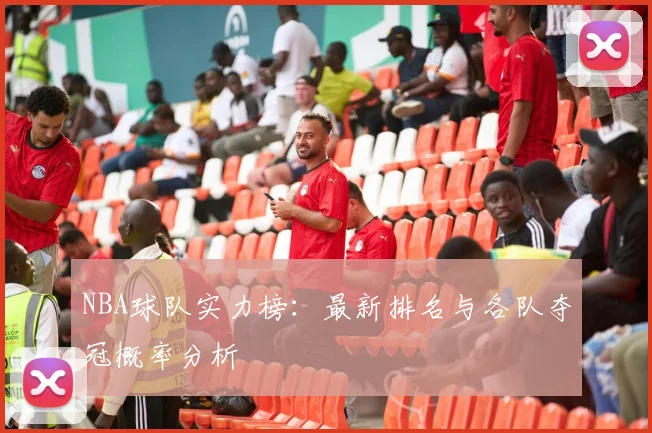 NBA球队实力榜：最新排名与各队夺冠概率分析