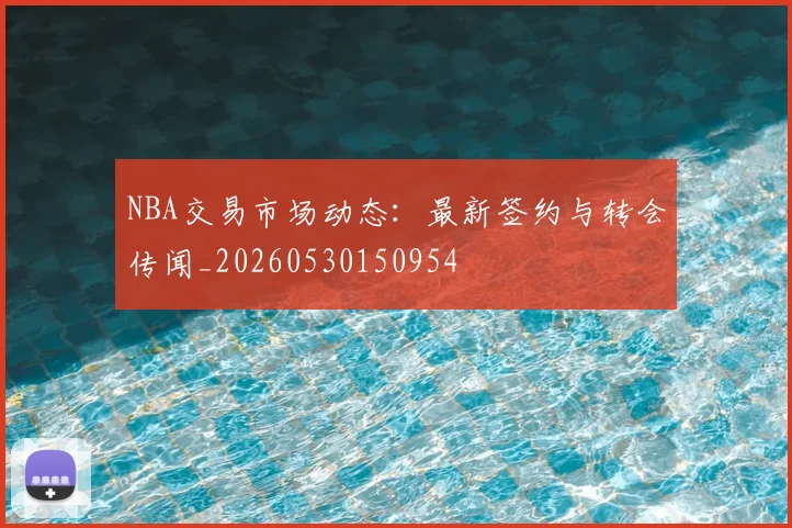 NBA交易市场动态：最新签约与转会传闻_20260530150954