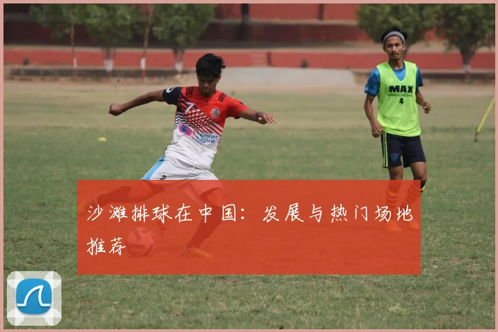 沙滩排球在中国：发展与热门场地推荐
