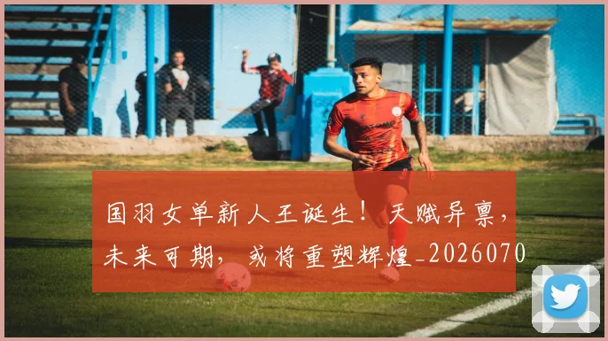 国羽女单新人王诞生！天赋异禀，未来可期，或将重塑辉煌_20260703222832