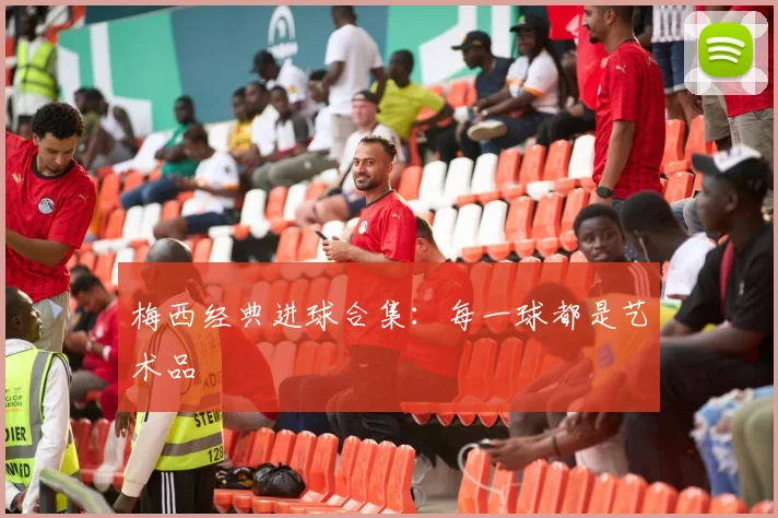 梅西经典进球合集：每一球都是艺术品