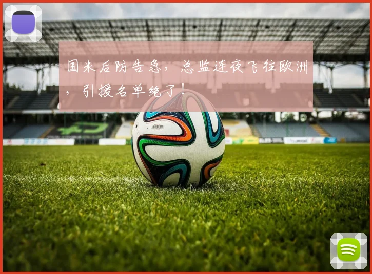 国米后防告急，总监连夜飞往欧洲，引援名单绝了！