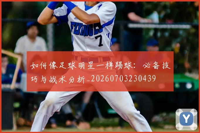 如何像足球明星一样踢球：必备技巧与战术分析_20260703230439