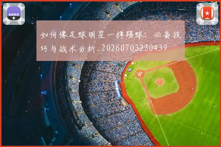 如何像足球明星一样踢球：必备技巧与战术分析_20260703230439