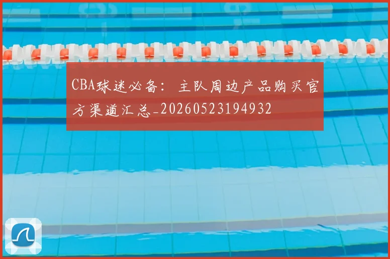 CBA球迷必备：主队周边产品购买官方渠道汇总_20260523194932