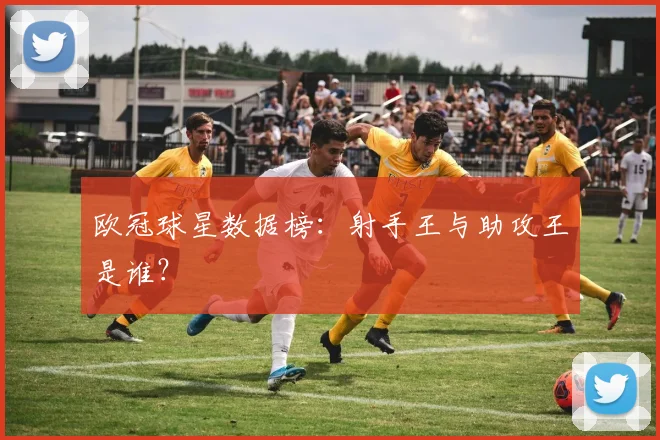 欧冠球星数据榜：射手王与助攻王是谁？