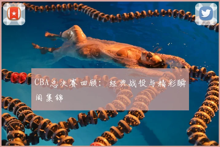 CBA总决赛回顾：经典战役与精彩瞬间集锦