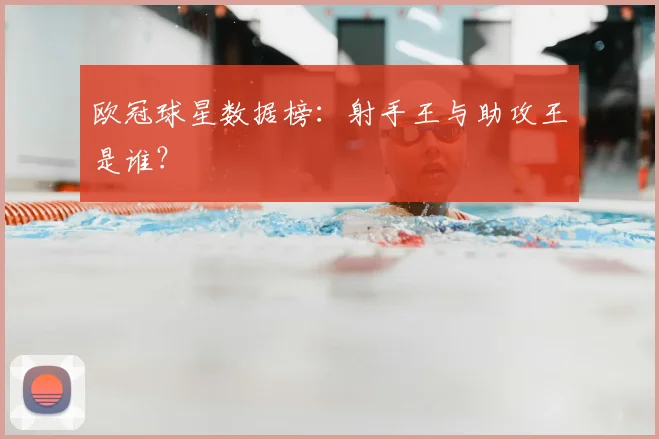 欧冠球星数据榜：射手王与助攻王是谁？