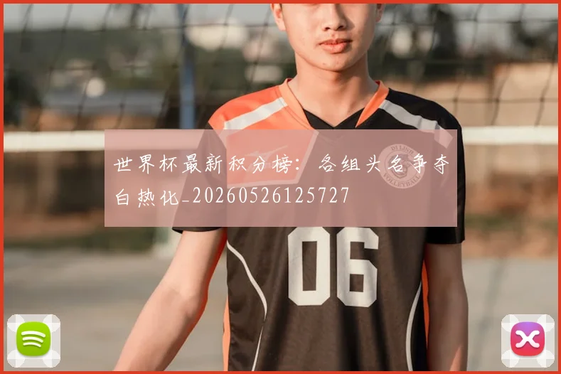世界杯最新积分榜：各组头名争夺白热化_20260526125727