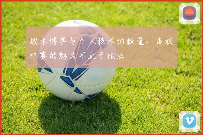 战术博弈与个人技术的较量，高校杯赛的魅力不止于枪法