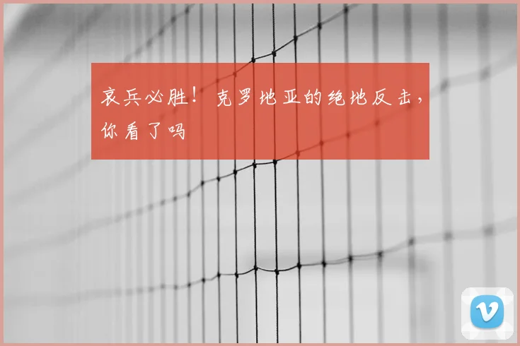 哀兵必胜！克罗地亚的绝地反击，你看了吗