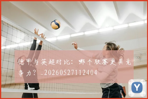德甲与英超对比：哪个联赛更具竞争力？_20260527112404