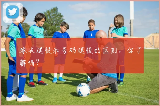球衣退役和号码退役的区别，你了解吗？