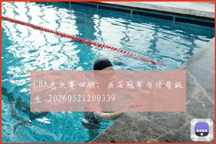 CBA总决赛回顾：历届冠军与传奇诞生_20260521200339
