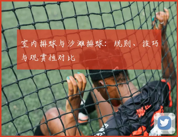 室内排球与沙滩排球：规则、技巧与观赏性对比