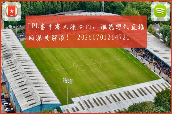 LPL春季赛大爆冷门，谁能想到直播间深度解读！_20260701214721