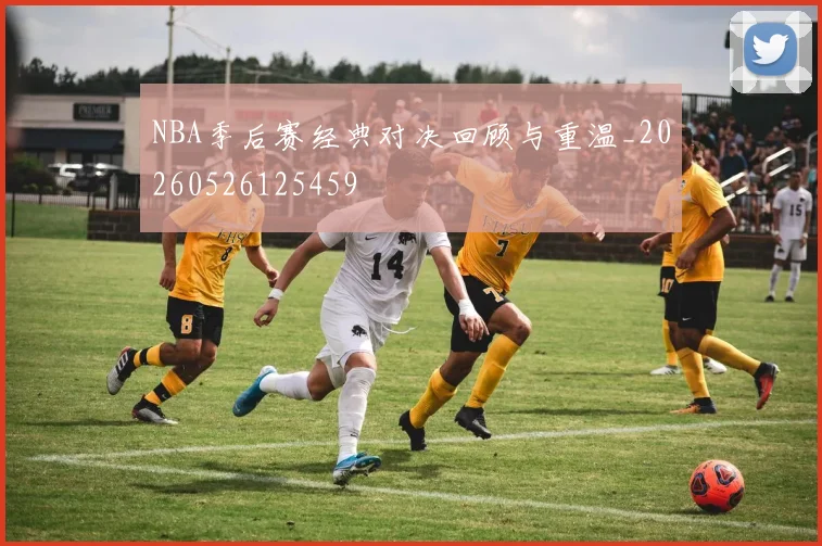 NBA季后赛经典对决回顾与重温_20260526125459