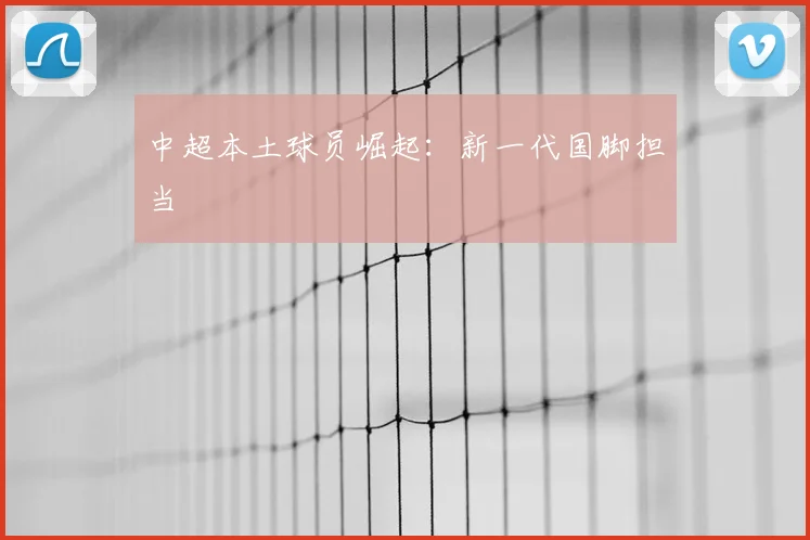 中超本土球员崛起：新一代国脚担当